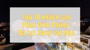 Top 10 khách sạn Phan Đình Phùng Đà Lạt đang rao bán với giá tốt