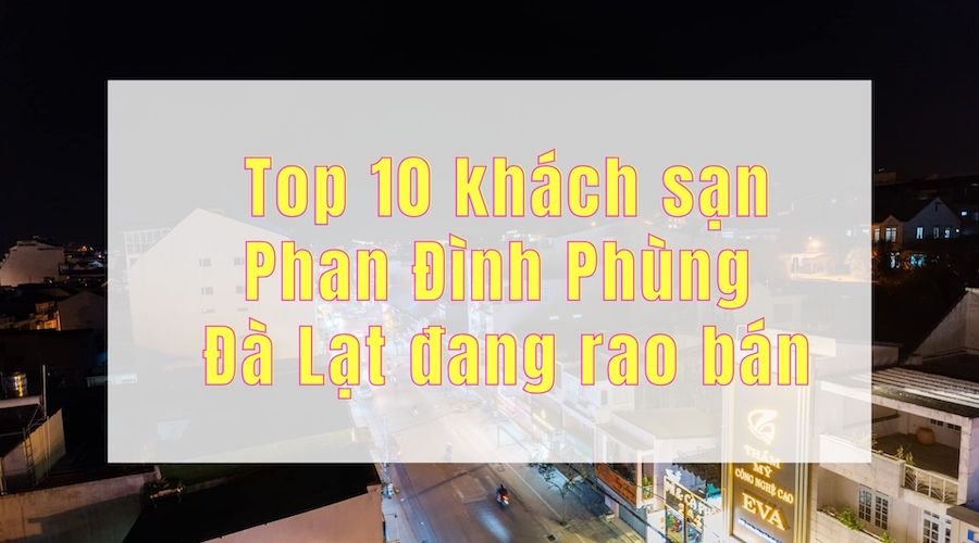 Top 10 khách sạn Phan Đình Phùng Đà Lạt đang rao bán với giá tốt