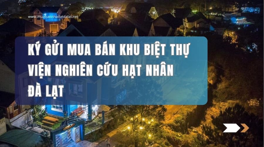 Ký Gửi Mua Bán Khu Biệt Thự Viện Nghiên Cứu Hạt Nhân, Đà Lạt – Cơ Hội Đầu Tư Đẳng Cấp